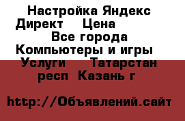 Настройка Яндекс Директ. › Цена ­ 5 000 - Все города Компьютеры и игры » Услуги   . Татарстан респ.,Казань г.